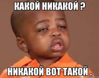 какой никакой ? никакой вот такой .