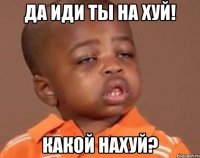 да иди ты на хуй! какой нахуй?