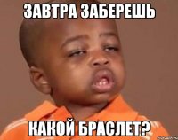 завтра заберешь какой браслет?
