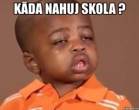 kāda nahuj skola ? 