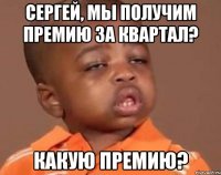 сергей, мы получим премию за квартал? какую премию?