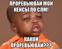 проревьювай мои кейсы по слм! какой проревьювай???