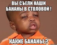 вы съели наши бананы в столовой ! какие бананы ?