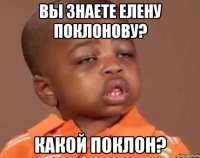 вы знаете елену поклонову? какой поклон?