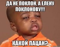 да не поклон, а елену поклонову!!! какой пацан?