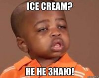 ice cream? не не знаю!