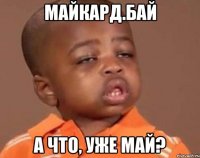 майкард.бай а что, уже май?