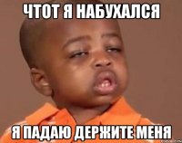 чтот я набухался я падаю держите меня