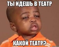 ты идешь в театр какой театр?