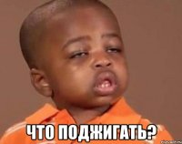  что поджигать?