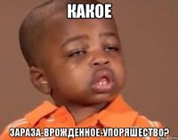 какое зараза-врожденное-упоряшество?