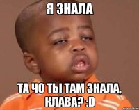 я знала та чо ты там знала, клава? :d