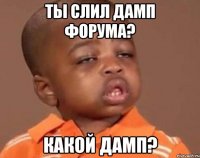 ты слил дамп форума? какой дамп?