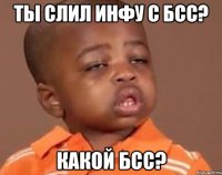 ты слил инфу с бсс? какой бсс?