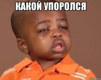 какой упоролся 