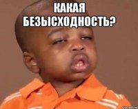 какая безысходность? 