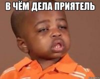в чём дела приятель 