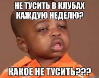 не тусить в клубах каждую неделю? какое не тусить???