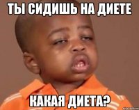 ты сидишь на диете какая диета?