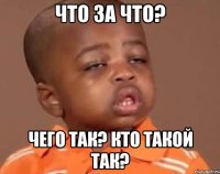 что за что? чего так? кто такой так?