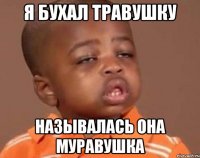 я бухал травушку называлась она муравушка