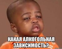  какая алкогольная зависимость?