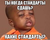 ты когда стандарты сдашь? какие стандарты?