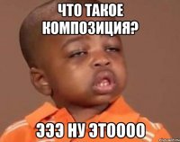 что такое композиция? эээ ну этоооо