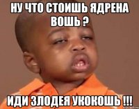 ну что стоишь ядрена вошь ? иди злодея укокошь !!!