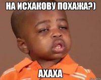 на исхакову похажа?) ахаха