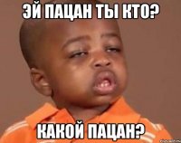 эй пацан ты кто? какой пацан?