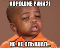 хорошие руки?! не, не слышал...