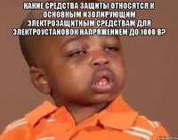 какие средства защиты относятся к основным изолирующим электрозащитным средствам для электроустановок напряжением до 1000 в? 