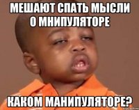 мешают спать мысли о мнипуляторе каком манипуляторе?