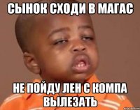 сынок сходи в магас не пойду лен с компа вылезать