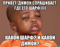 привет, димон спрашивает, где его шарф)))) какой шарф? и какой димон?