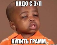надо с з/п купить грамм