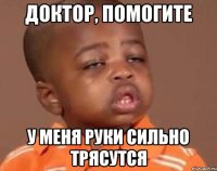 доктор, помогите у меня руки сильно трясутся