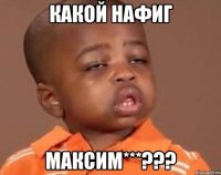 какой нафиг максим***???