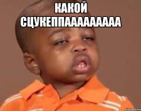какой сцукеппааааааааа 