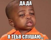 да,да я тебя слушаю...
