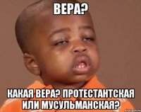 вера? какая вера? протестантская или мусульманская?