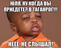 юля, ну когда вы приедете? в таганрог!!! неее, не слышал!