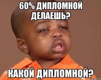 60% дипломной делаешь? какой дипломной?