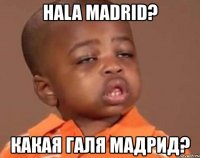 hala madrid? какая галя мадрид?