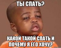 ты спать? какой такой спать и почему я его хочу?