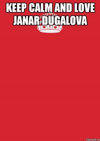 keep calm and love janar dugalova 