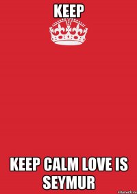 keep keep calm love is seymur