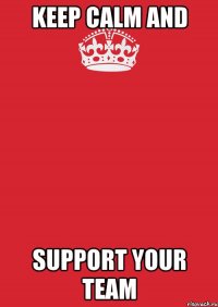 keep calm and support your team