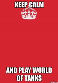 keep calm and play world of tanks